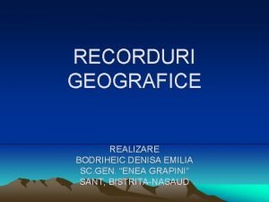 RECORDURI GEOGRAFICE REALIZARE BODRIHEIC DENISA EMILIA SC GEN