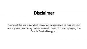 Disclaimer Some of the views and observations expressed