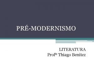 PRMODERNISMO LITERATURA Prof Thiago Benitez O prmodernismo ou