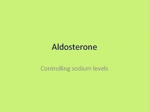 Aldosterone Controlling sodium levels Aldosterone Aldosterone is a