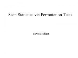 Scan Statistics via Permutation Tests David Madigan xx