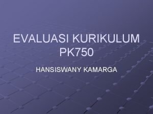 EVALUASI KURIKULUM PK 750 HANSISWANY KAMARGA EVALUASI IDE