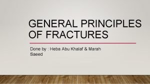 GENERAL PRINCIPLES OF FRACTURES Done by Heba Abu
