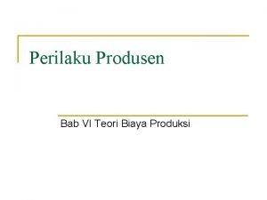 Perilaku Produsen Bab VI Teori Biaya Produksi Konsep