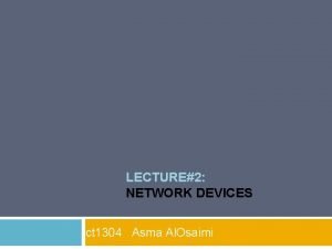 LECTURE2 NETWORK DEVICES ct 1304 Asma Al Osaimi