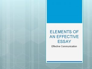 ELEMENTS OF AN EFFECTIVE ESSAY Effective Communication Every
