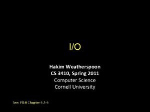 IO Hakim Weatherspoon CS 3410 Spring 2011 Computer