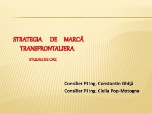 STRATEGIA DE MARC TRANSFRONTALIERA STUDIU DE CAZ Consilier