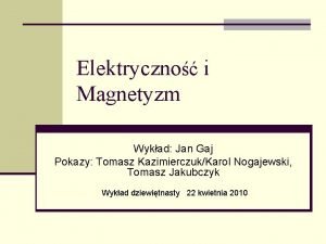 Elektryczno i Magnetyzm Wykad Jan Gaj Pokazy Tomasz