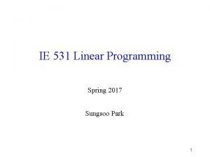 IE 531 Linear Programming Spring 2017 Sungsoo Park