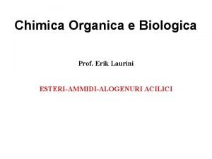 Chimica Organica e Biologica Prof Erik Laurini ESTERIAMMIDIALOGENURI