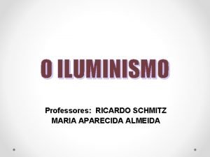 O ILUMINISMO Professores RICARDO SCHMITZ MARIA APARECIDA ALMEIDA