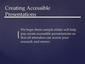 Creating Accessible Presentations We hope these sample slides