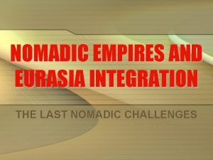 NOMADIC EMPIRES AND EURASIA INTEGRATION THE LAST NOMADIC