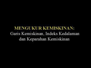 MENGUKUR KEMISKINAN Garis Kemiskinan Indeks Kedalaman dan Keparahan