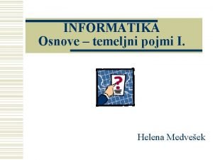 INFORMATIKA Osnove temeljni pojmi I Helena Medveek Podatek