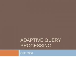 ADAPTIVE QUERY PROCESSING CSE 8330 Conventional Query Processing