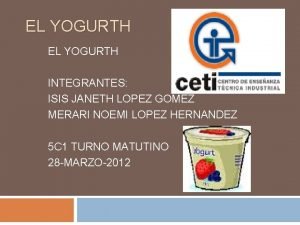 EL YOGURTH INTEGRANTES ISIS JANETH LOPEZ GOMEZ MERARI