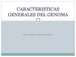 CARACTERISTICAS GENERALES DEL GENOMA Dra Mara Isabel Fonseca