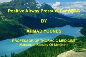 Positive Airway Pressure For OSAS BY AHMAD YOUNES