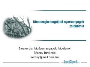 Bioenergia megjul nyersanyagok zldkmia Bioenergia biozemanyagok bioetanol Rczey