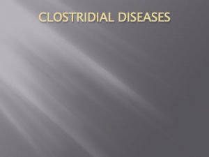 CLOSTRIDIAL DISEASES Introduction Clostridial diseases are caused by