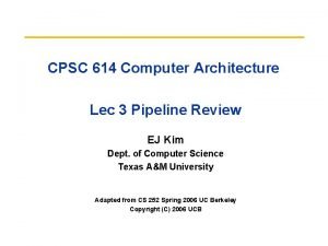 CPSC 614 Computer Architecture Lec 3 Pipeline Review