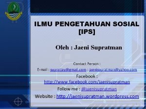 ILMU PENGETAHUAN SOSIAL IPS Oleh Jaeni Supratman Contact