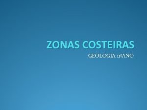 ZONAS COSTEIRAS GEOLOGIA 11ANO O que so as