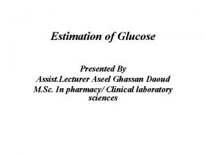 Estimation of Glucose Presented By Assist Lecturer Aseel