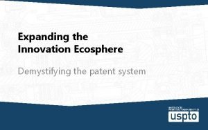 Expanding the Innovation Ecosphere Demystifying the patent system