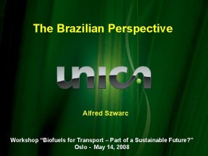 The Brazilian Perspective Alfred Szwarc Workshop Biofuels for