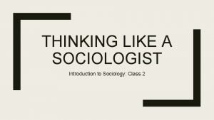 THINKING LIKE A SOCIOLOGIST Introduction to Sociology Class
