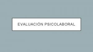 EVALUACIN PSICOLABORAL EVALUACIN LABORAL Proceso el cual el