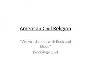 American Civil Religion We wrestle not with flesh
