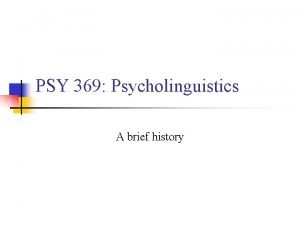 PSY 369 Psycholinguistics A brief history Psycholinguistics A PSY 369 Psycholinguistics A brief history Psycholinguistics A