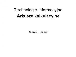 Technologie Informacyjne Arkusze kalkulacyjne Marek Bazan Plan wykadu