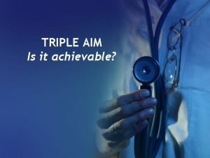 TRIPLE AIM Is it achievable The Triple Aim