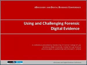 EDISCOVERY AND DIGITAL EVIDENCE CONFERENCE Using and Challenging