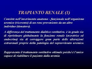 TRAPIANTO RENALE 1 Consiste nellinserimento anatomo funzionale nellorganismo