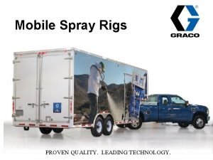 Mobile Spray Rigs PROVEN QUALITY LEADING TECHNOLOGY Graco