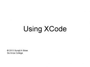 Using XCode 2013 Surajit A Bose De Anza