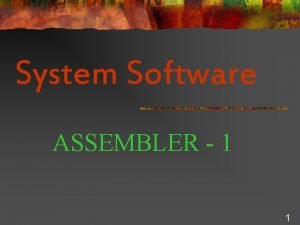System Software ASSEMBLER 1 1 Role of Assembler