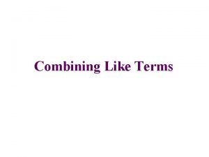 Combining Like Terms Combining Like Terms What are