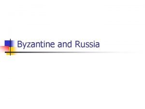 Byzantine and Russia Byzantine Empire n n n