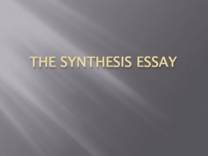 THE SYNTHESIS ESSAY Synthesis Essay Make sure you