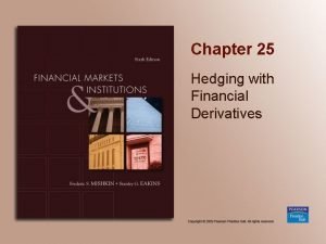 Chapter 25 Hedging with Financial Derivatives Chapter Preview