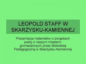 LEOPOLD STAFF W SKARYSKUKAMIENNEJ Prezentacja materiaw o zwizkach