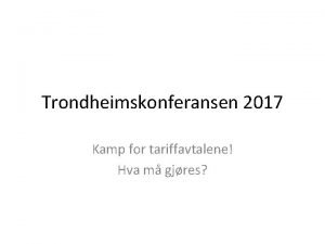 Trondheimskonferansen 2017 Kamp for tariffavtalene Hva m gjres