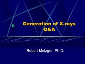 Generation of Xrays QA Robert Metzger Ph D